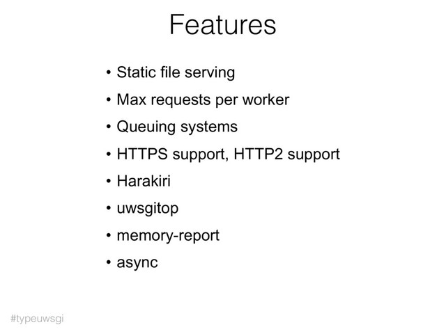 #typeuwsgi
Features
• Static file serving
• Max requests per worker
• Queuing systems
• HTTPS support, HTTP2 support
• Harakiri
• uwsgitop
• memory-report
• async
