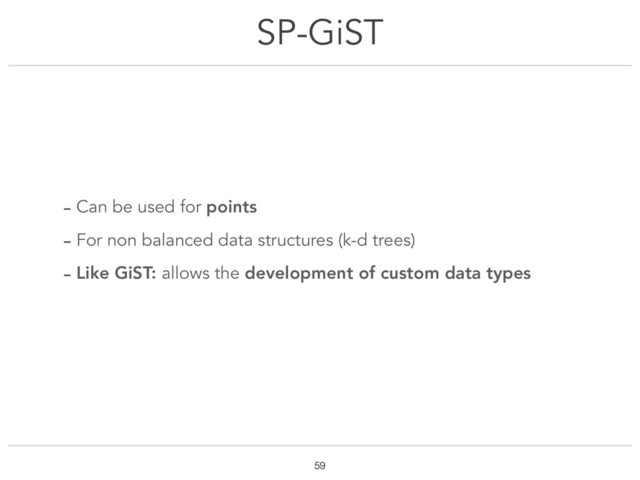 SP-GiST
!59
- Can be used for points
- For non balanced data structures (k-d trees)
- Like GiST: allows the development of custom data types
