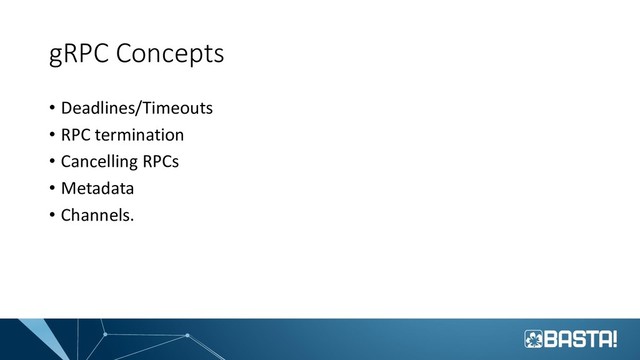 gRPC Concepts
• Deadlines/Timeouts
• RPC termination
• Cancelling RPCs
• Metadata
• Channels.

