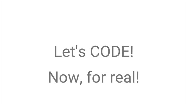 Let's CODE!
Now, for real!
