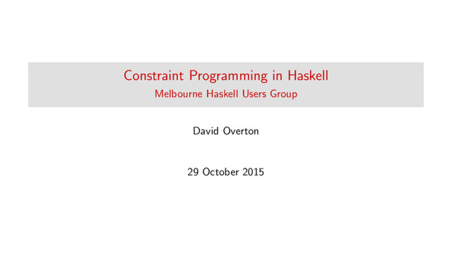 Constraint Programming in Haskell
Melbourne Haskell Users Group
David Overton
29 October 2015
