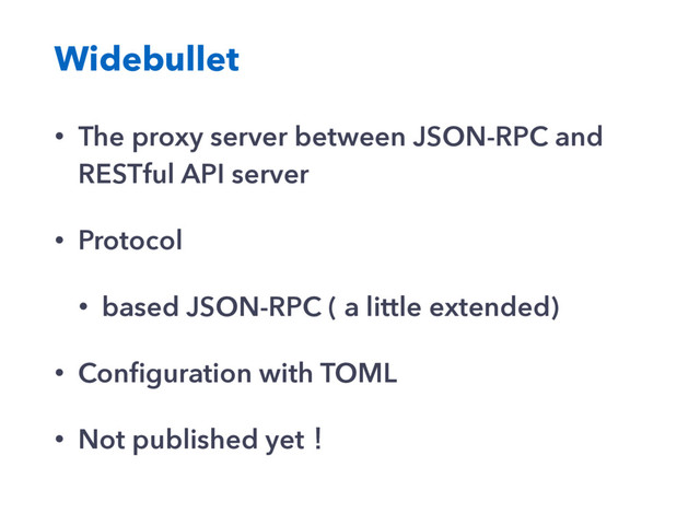 Widebullet
• The proxy server between JSON-RPC and
RESTful API server
• Protocol
• based JSON-RPC ( a little extended)
• Conﬁguration with TOML
• Not published yetʂ
