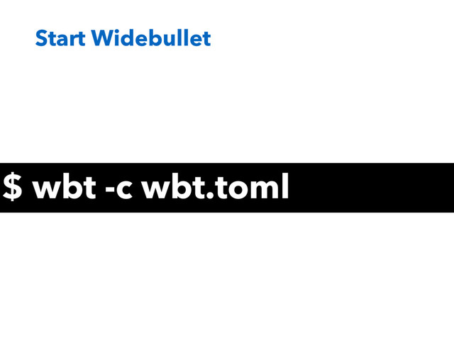 Start Widebullet
$ wbt -c wbt.toml
