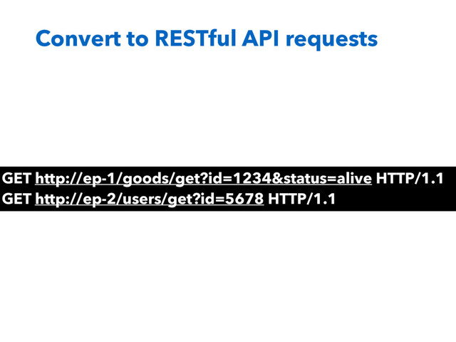 Convert to RESTful API requests
GET http://ep-1/goods/get?id=1234&status=alive HTTP/1.1
GET http://ep-2/users/get?id=5678 HTTP/1.1
