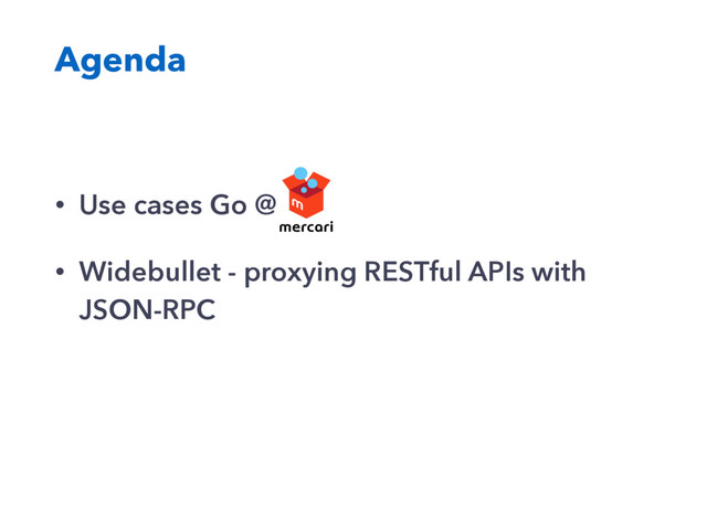 Agenda
• Use cases Go @
• Widebullet - proxying RESTful APIs with
JSON-RPC

