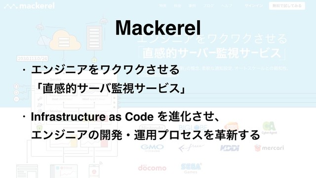 Mackerel
• ΤϯδχΞΛϫΫϫΫͤ͞Δ 
ʮ௚ײతαʔό؂ࢹαʔϏεʯ
• Infrastructure as Code ΛਐԽͤ͞ɺ 
ΤϯδχΞͷ։ൃɾӡ༻ϓϩηεΛֵ৽͢Δ
