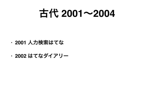ݹ୅ 2001ʙ2004
• 2001 ਓྗݕࡧ͸ͯͳ
• 2002 ͸ͯͳμΠΞϦʔ

