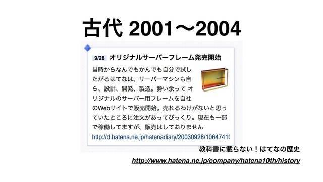ݹ୅ 2001ʙ2004
ڭՊॻʹࡌΒͳ͍ʂ͸ͯͳͷྺ࢙ 
http://www.hatena.ne.jp/company/hatena10th/history
