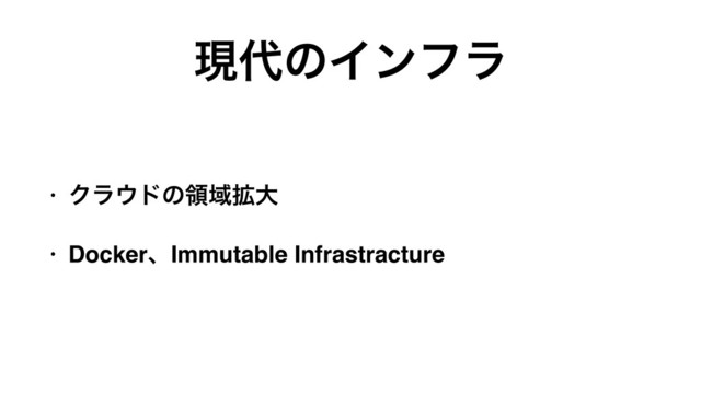 ݱ୅ͷΠϯϑϥ
• Ϋϥ΢υͷྖҬ֦େ
• DockerɺImmutable Infrastracture
