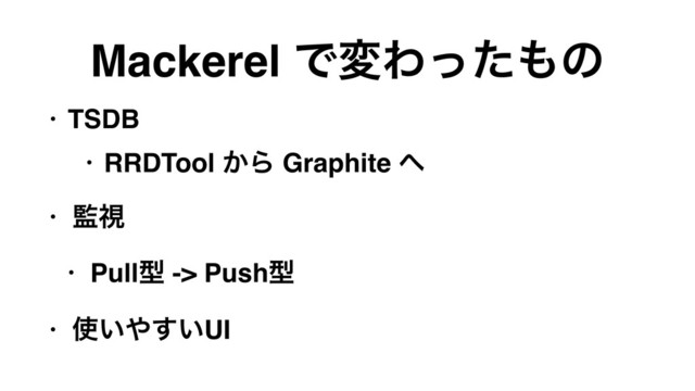 Mackerel ͰมΘͬͨ΋ͷ
• TSDB
• RRDTool ͔Β Graphite ΁
• ؂ࢹ
• Pullܕ -> Pushܕ
• ࢖͍΍͍͢UI
