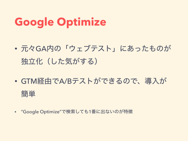 Google Optimize
• ݩʑGA಺ͷʮ΢Σϒςετʯʹ͋ͬͨ΋ͷ͕
ಠཱԽʢͨ͠ؾ͕͢Δʣ
• GTMܦ༝ͰA/Bςετ͕Ͱ͖ΔͷͰɺಋೖ͕
؆୯
• “Google Optimize”Ͱݕࡧͯ͠΋1൪ʹग़ͳ͍ͷ͕ಛ௃
