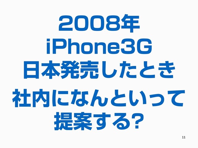 2008年
iPhone3G
日本発売したとき
11
社内になんといって
提案する?
