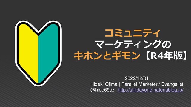 コミュニティ
マーケティングの
キホンとギモン【R4年版】
2022/12/01
Hideki Ojima | Parallel Marketer / Evangelist
@hide69oz http://stilldayone.hatenablog.jp/
