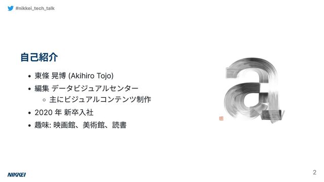 自己紹介
東條 晃博 (Akihiro Tojo)
編集 データビジュアルセンター
主にビジュアルコンテンツ制作
2020 年 新卒入社
趣味: 映画館、美術館、読書
#nikkei_tech_talk
2
