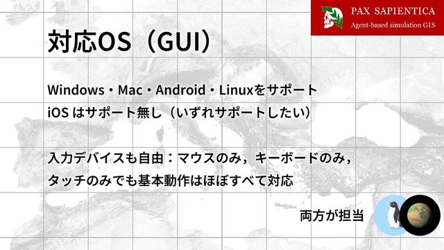 対応OS（GUI）
Windows・Mac・Android・Linuxをサポート
iOS はサポート無し（いずれサポートしたい）
入力デバイスも自由：マウスのみ，キーボードのみ，
タッチのみでも基本動作はほぼすべて対応
両方が担当
