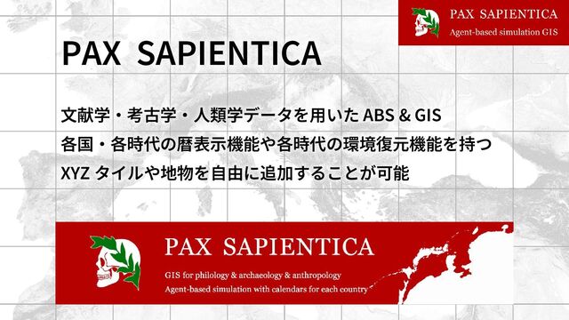 PAX SAPIENTICA
文献学・考古学・人類学データを用いた ABS & GIS
各国・各時代の暦表示機能や各時代の環境復元機能を持つ
XYZ タイルや地物を自由に追加することが可能
