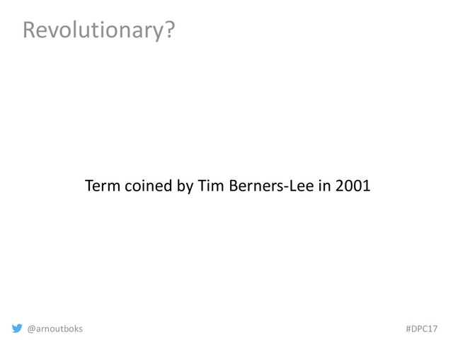 @arnoutboks #DPC17
Revolutionary?
Term coined by Tim Berners-Lee in 2001
