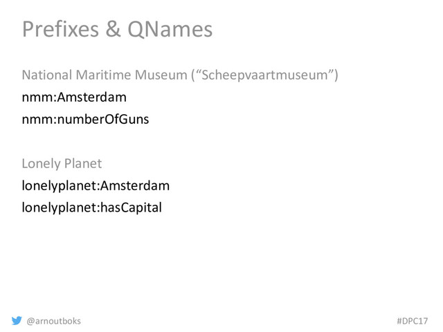 @arnoutboks #DPC17
Prefixes & QNames
National Maritime Museum (“Scheepvaartmuseum”)
nmm:Amsterdam
nmm:numberOfGuns
Lonely Planet
lonelyplanet:Amsterdam
lonelyplanet:hasCapital
