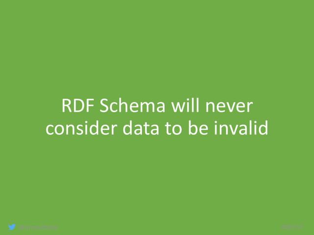 @arnoutboks #DPC17
RDF Schema will never
consider data to be invalid
