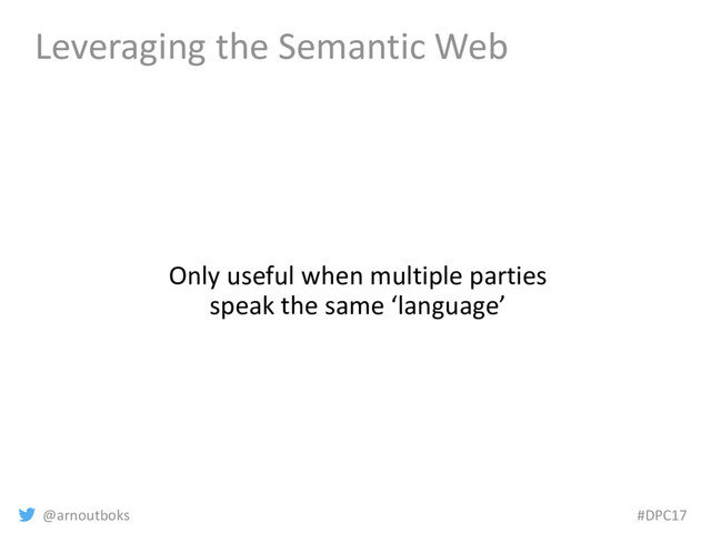 @arnoutboks #DPC17
Leveraging the Semantic Web
Only useful when multiple parties
speak the same ‘language’
