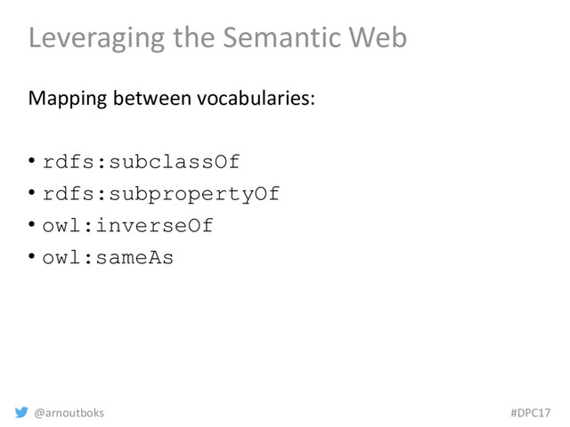 @arnoutboks #DPC17
Leveraging the Semantic Web
Mapping between vocabularies:
• rdfs:subclassOf
• rdfs:subpropertyOf
• owl:inverseOf
• owl:sameAs
