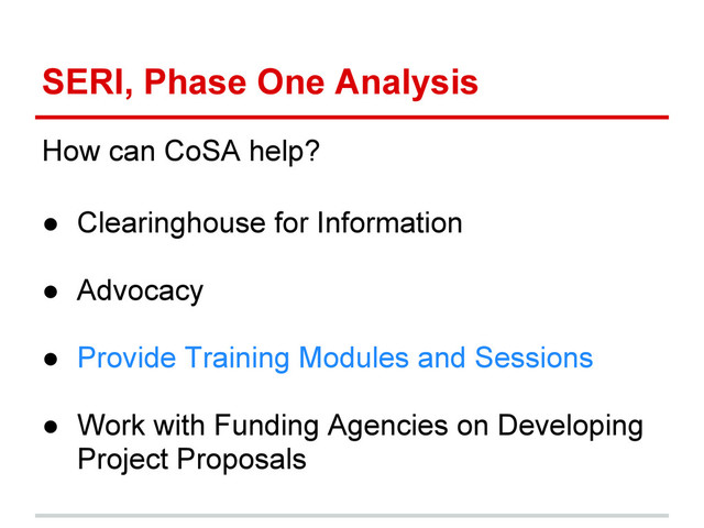 SERI, Phase One Analysis
How can CoSA help?
● Clearinghouse for Information
● Advocacy
● Provide Training Modules and Sessions
● Work with Funding Agencies on Developing
Project Proposals
