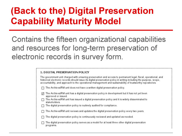 (Back to the) Digital Preservation
Capability Maturity Model
Contains the fifteen organizational capabilities
and resources for long-term preservation of
electronic records in survey form.
