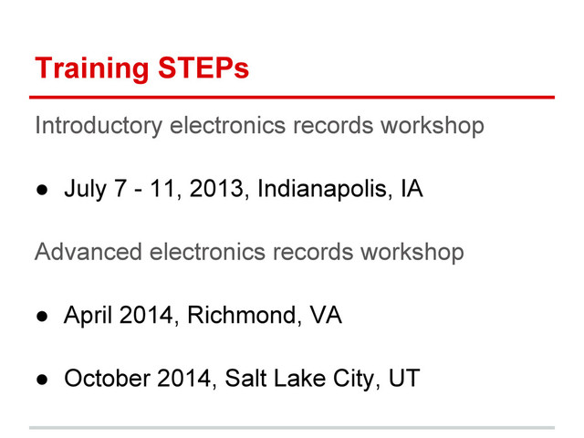 Training STEPs
Introductory electronics records workshop
● July 7 - 11, 2013, Indianapolis, IA
Advanced electronics records workshop
● April 2014, Richmond, VA
● October 2014, Salt Lake City, UT
