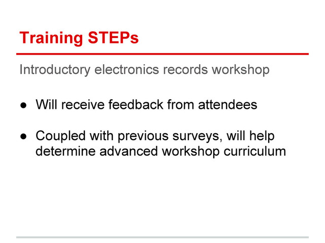 Training STEPs
Introductory electronics records workshop
● Will receive feedback from attendees
● Coupled with previous surveys, will help
determine advanced workshop curriculum

