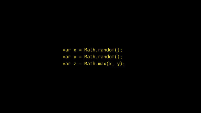 var x = Math.random();
var y = Math.random();
var z = Math.max(x, y);
