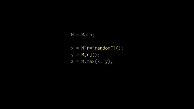 M = Math;
x = M[r="random"]();
y = M[r]();
z = M.max(x, y);
