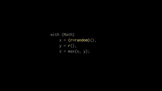 with (Math)
x = (r=random)(),
y = r(),
z = max(x, y);
