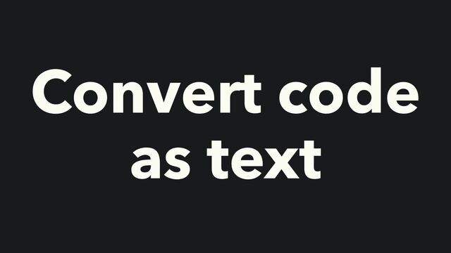 Convert code
as text
