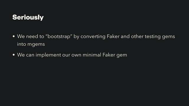 Seriously
• We need to “bootstrap” by converting Faker and other testing gems
into mgems


• We can implement our own minimal Faker gem
