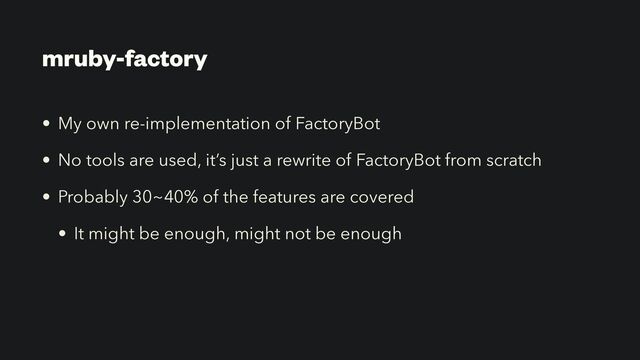 mruby-factory
• My own re-implementation of FactoryBot


• No tools are used, it’s just a rewrite of FactoryBot from scratch


• Probably 30~40% of the features are covered


• It might be enough, might not be enough

