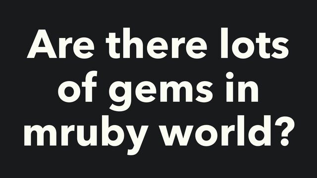 Are there lots
of gems in
mruby world?
