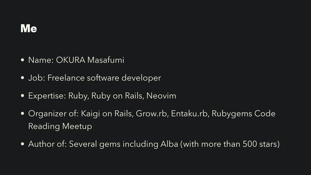 Me
• Name: OKURA Masafumi


• Job: Freelance software developer


• Expertise: Ruby, Ruby on Rails, Neovim


• Organizer of: Kaigi on Rails, Grow.rb, Entaku.rb, Rubygems Code
Reading Meetup


• Author of: Several gems including Alba (with more than 500 stars)
