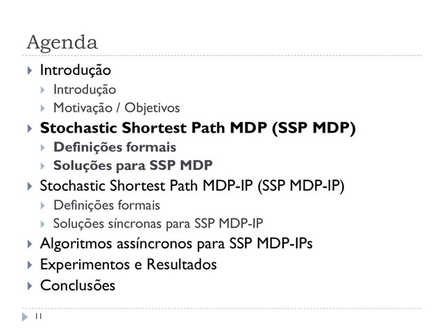 Agenda
 Introdução
 Introdução
 Motivação / Objetivos
 Stochastic Shortest Path MDP (SSP MDP)
 Definições formais
 Soluções para SSP MDP
 Stochastic Shortest Path MDP-IP (SSP MDP-IP)
 Definições formais
 Soluções síncronas para SSP MDP-IP
 Algoritmos assíncronos para SSP MDP-IPs
 Experimentos e Resultados
 Conclusões
11
