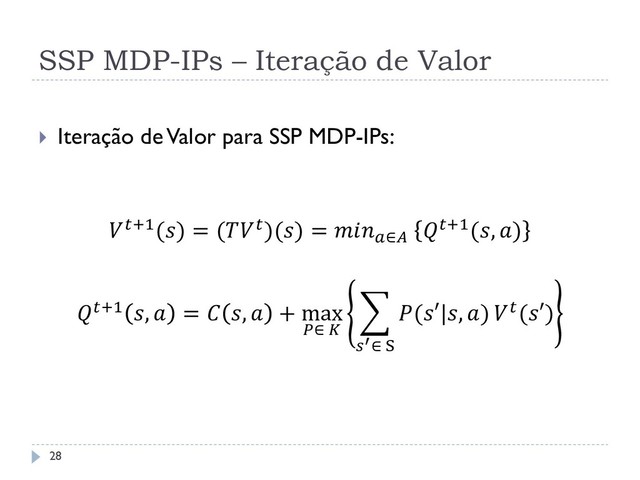 SSP MDP-IPs – Iteração de Valor
 Iteração de Valor para SSP MDP-IPs:
+1() = ()() = ∈
+1(, )
+1 ,  =  ,  + max
∈ 
(′|, )
′∈ S
(′)
28
