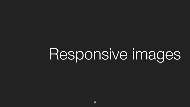 29
Responsive images
