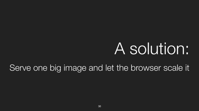 30
A solution:
Serve one big image and let the browser scale it
