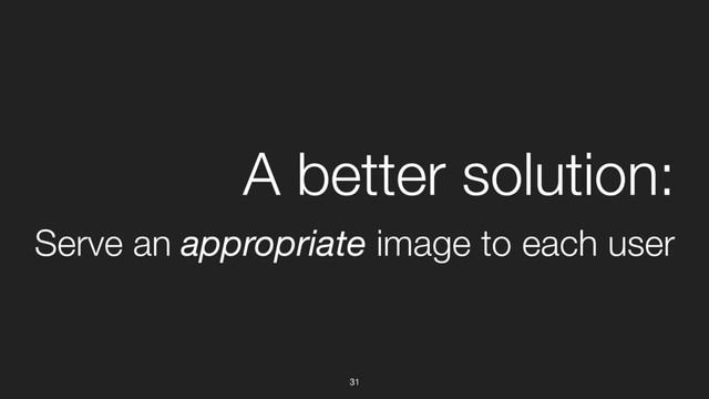 31
A better solution:
Serve an appropriate image to each user
