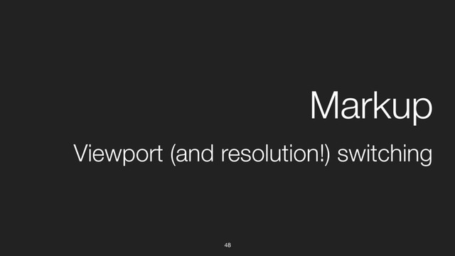 48
Viewport (and resolution!) switching
Markup
