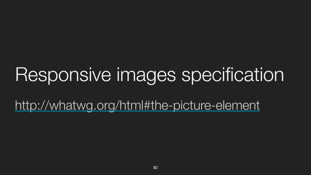 82
http://whatwg.org/html#the-picture-element
Responsive images speciﬁcation

