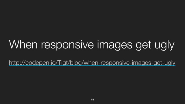 83
http://codepen.io/Tigt/blog/when-responsive-images-get-ugly
When responsive images get ugly
