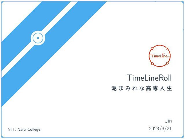 TimeLineRoll
ట · Έ Ε ͳ ߴ ઐ ਓ ੜ
2023/3/21
Jin
NIT, Nara College

