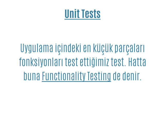 Unit Tests
Uygulama içindeki en küçük parçaları
fonksiyonları test ettiğimiz test. Hatta
buna Functionality Testing de denir.
