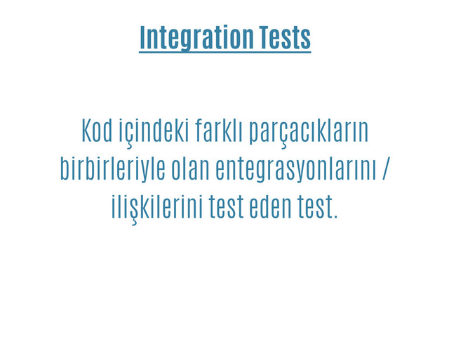 Integration Tests
Kod içindeki farklı parçacıkların
birbirleriyle olan entegrasyonlarını /
ilişkilerini test eden test.
