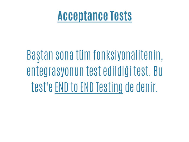 Acceptance Tests
Baştan sona tüm fonksiyonalitenin,
entegrasyonun test edildiği test. Bu
test'e END to END Testing de denir.
