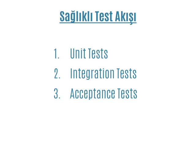 Sağlıklı Test Akışı
1. Unit Tests
2. Integration Tests
3. Acceptance Tests
